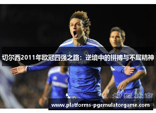 切尔西2011年欧冠四强之路：逆境中的拼搏与不屈精神