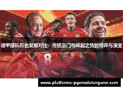 德甲球队历史发展对比:传统豪门与崛起之势的博弈与演变 德甲球队历史发展对比:传统豪门与崛起之势的博弈与演变