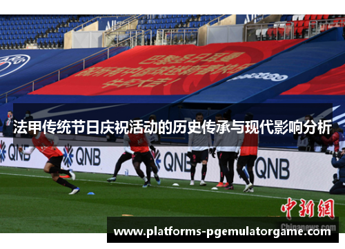 法甲传统节日庆祝活动的历史传承与现代影响分析