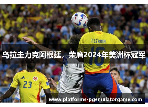 乌拉圭力克阿根廷,荣膺2024年美洲杯冠军 乌拉圭力克阿根廷,荣膺2024年美洲杯冠军