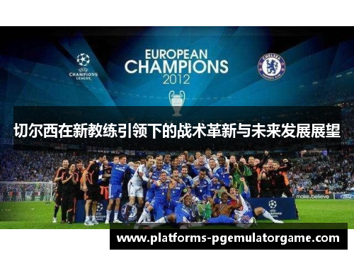 切尔西在新教练引领下的战术革新与未来发展展望