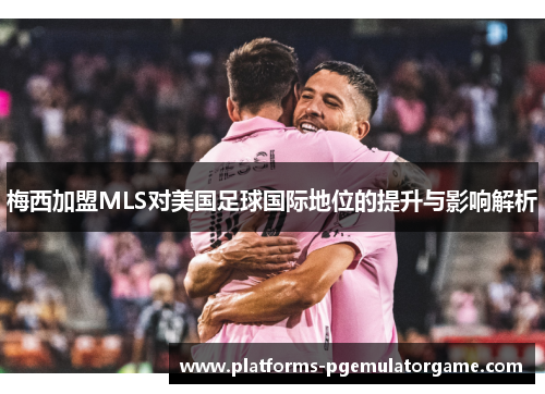 梅西加盟MLS对美国足球国际地位的提升与影响解析