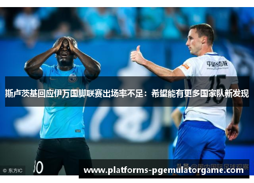 斯卢茨基回应伊万国脚联赛出场率不足：希望能有更多国家队新发现