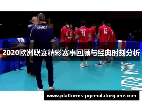 2020欧洲联赛精彩赛事回顾与经典时刻分析