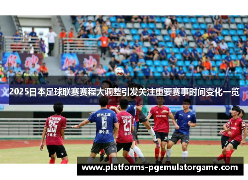 2025日本足球联赛赛程大调整引发关注重要赛事时间变化一览