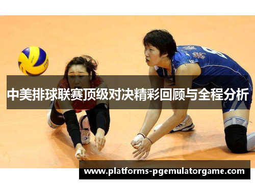 中美排球联赛顶级对决精彩回顾与全程分析