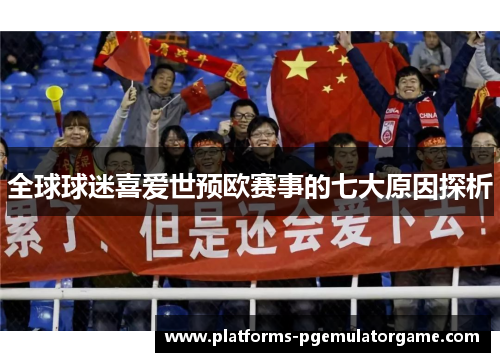 全球球迷喜爱世预欧赛事的七大原因探析