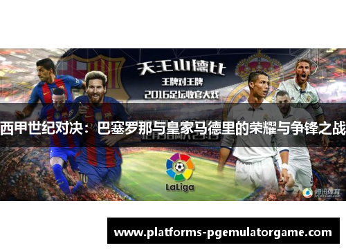 西甲世纪对决：巴塞罗那与皇家马德里的荣耀与争锋之战