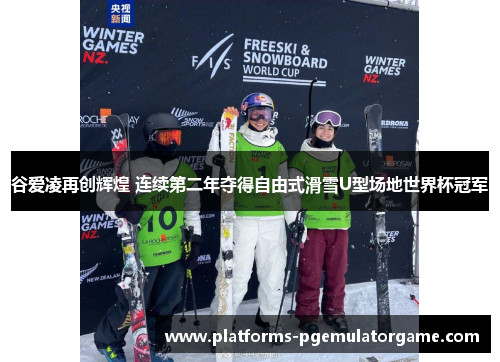 谷爱凌再创辉煌 连续第二年夺得自由式滑雪U型场地世界杯冠军