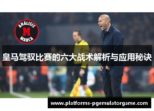 皇马驾驭比赛的六大战术解析与应用秘诀