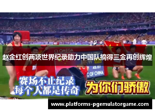 赵金红创两项世界纪录助力中国队摘得三金再创辉煌
