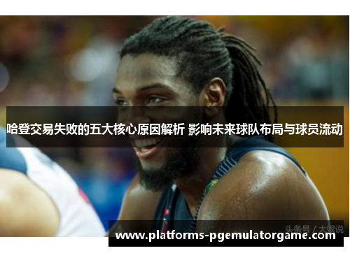 哈登交易失败的五大核心原因解析 影响未来球队布局与球员流动