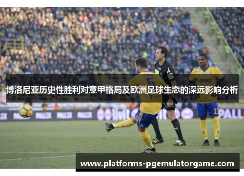 博洛尼亚历史性胜利对意甲格局及欧洲足球生态的深远影响分析