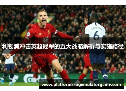 利物浦冲击英超冠军的五大战略解析与实施路径