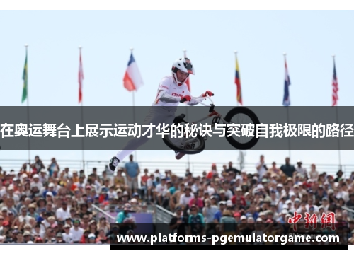 在奥运舞台上展示运动才华的秘诀与突破自我极限的路径