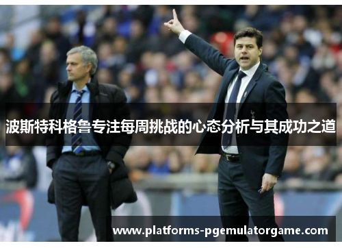 波斯特科格鲁专注每周挑战的心态分析与其成功之道