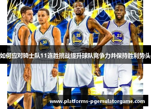 如何应对骑士队11连胜挑战提升球队竞争力并保持胜利势头
