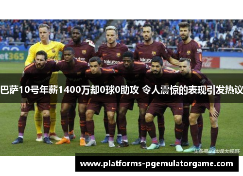 巴萨10号年薪1400万却0球0助攻 令人震惊的表现引发热议