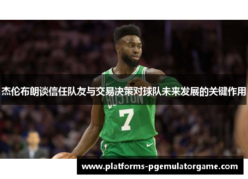 杰伦布朗谈信任队友与交易决策对球队未来发展的关键作用