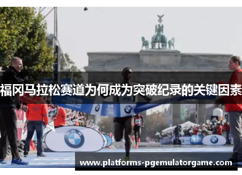 福冈马拉松赛道为何成为突破纪录的关键因素