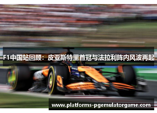 F1中国站回顾：皮亚斯特里首冠与法拉利阵内风波再起