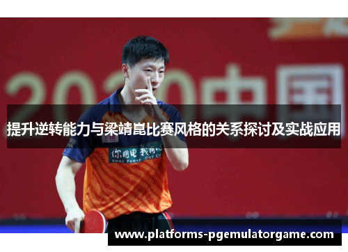 提升逆转能力与梁靖崑比赛风格的关系探讨及实战应用
