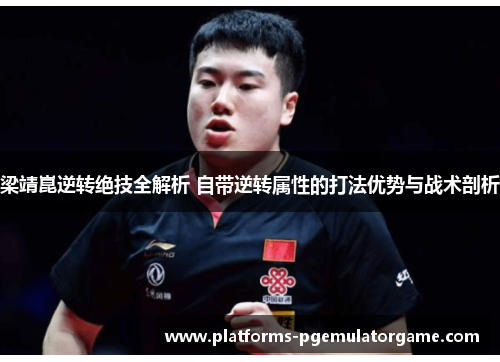 梁靖崑逆转绝技全解析 自带逆转属性的打法优势与战术剖析