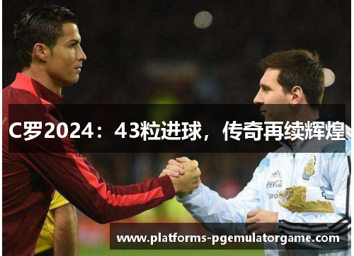 C罗2024：43粒进球，传奇再续辉煌