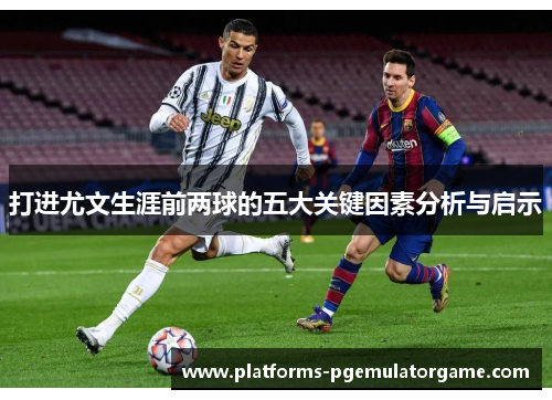 打进尤文生涯前两球的五大关键因素分析与启示