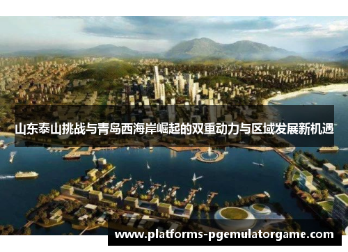 山东泰山挑战与青岛西海岸崛起的双重动力与区域发展新机遇