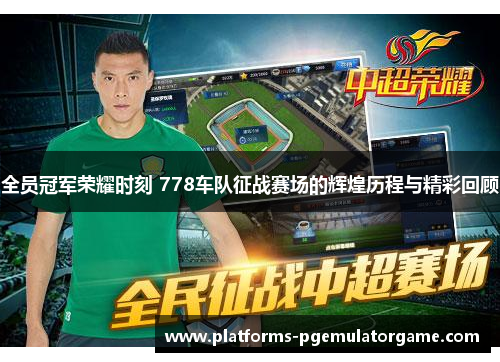 全员冠军荣耀时刻 778车队征战赛场的辉煌历程与精彩回顾