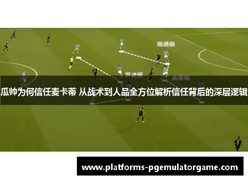 瓜帅为何信任麦卡蒂 从战术到人品全方位解析信任背后的深层逻辑