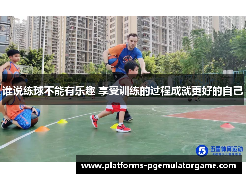 谁说练球不能有乐趣 享受训练的过程成就更好的自己 谁说练球不能有乐趣 享受训练的过程成就更好的自己