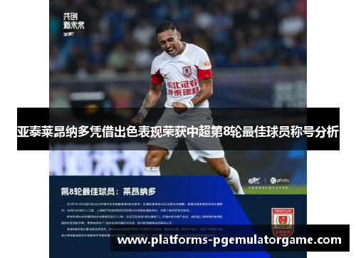 亚泰莱昂纳多凭借出色表现荣获中超第8轮最佳球员称号分析