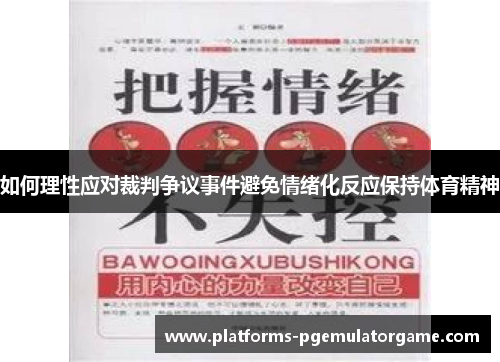 如何理性应对裁判争议事件避免情绪化反应保持体育精神 如何理性应对裁判争议事件避免情绪化反应保持体育精神