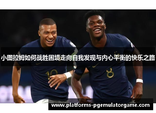 小图拉姆如何战胜困境走向自我发现与内心平衡的快乐之路 小图拉姆如何战胜困境走向自我发现与内心平衡的快乐之路