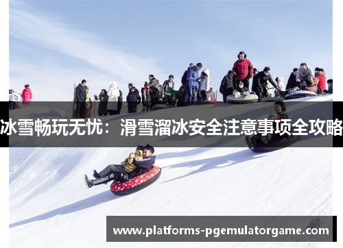 冰雪畅玩无忧：滑雪溜冰安全注意事项全攻略