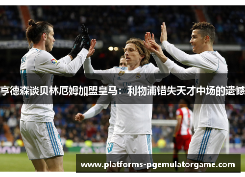亨德森谈贝林厄姆加盟皇马:利物浦错失天才中场的遗憾 亨德森谈贝林厄姆加盟皇马:利物浦错失天才中场的遗憾