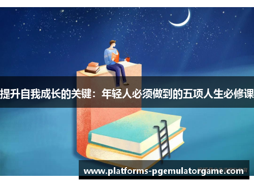 提升自我成长的关键：年轻人必须做到的五项人生必修课