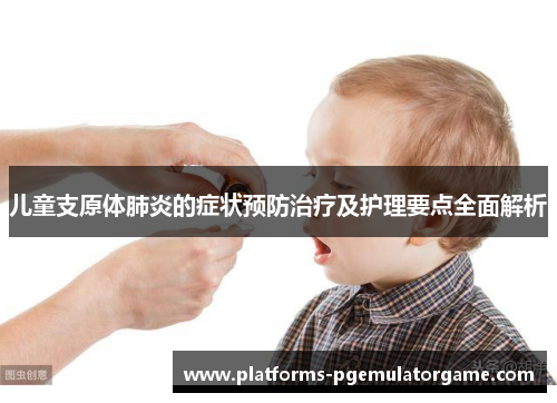 儿童支原体肺炎的症状预防治疗及护理要点全面解析