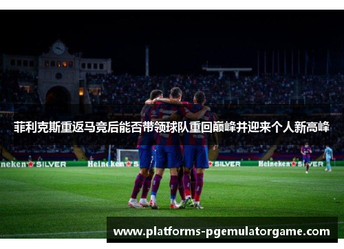菲利克斯重返马竞后能否带领球队重回巅峰并迎来个人新高峰