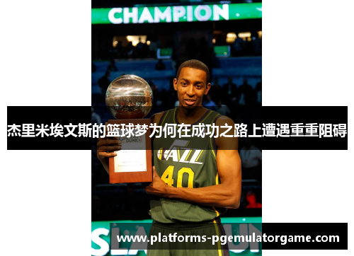 杰里米埃文斯的篮球梦为何在成功之路上遭遇重重阻碍