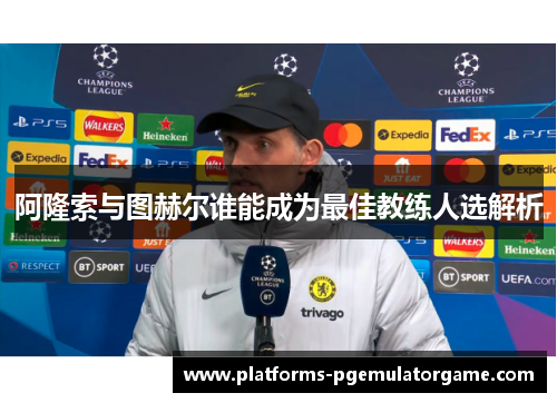 阿隆索与图赫尔谁能成为最佳教练人选解析