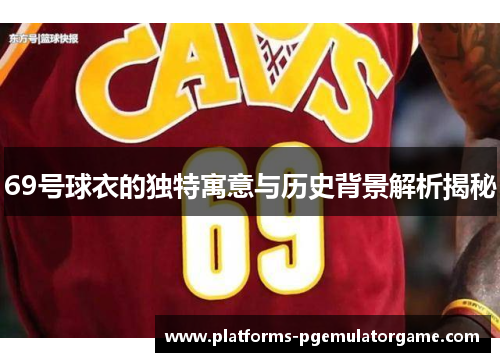 69号球衣的独特寓意与历史背景解析揭秘 69号球衣的独特寓意与历史背景解析揭秘