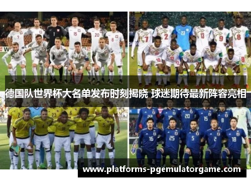 德国队世界杯大名单发布时刻揭晓 球迷期待最新阵容亮相