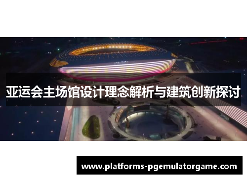 亚运会主场馆设计理念解析与建筑创新探讨