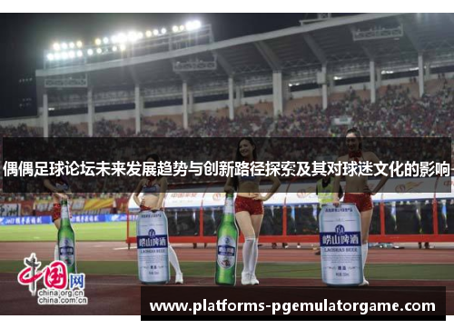 偶偶足球论坛未来发展趋势与创新路径探索及其对球迷文化的影响