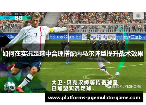 如何在实况足球中合理搭配内马尔阵型提升战术效果