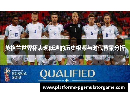 英格兰世界杯表现低迷的历史根源与时代背景分析