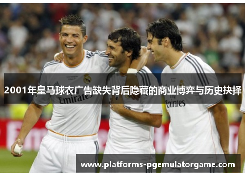 2001年皇马球衣广告缺失背后隐藏的商业博弈与历史抉择 2001年皇马球衣广告缺失背后隐藏的商业博弈与历史抉择